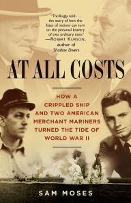 At All Costs: How a Crippled Ship and Two American Merchant Mariners Turned the Tide of World War II Sam Moses Author
