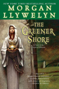 The Greener Shore: A Novel of the Druids of Hibernia Morgan Llywelyn Author