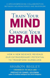 Train Your Mind, Change Your Brain: How a New Science Reveals Our Extraordinary Potential to Transform Ourselves Sharon Begley Author