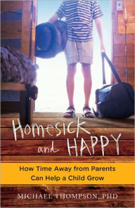 Homesick and Happy: How Time Away from Parents Can Help a Child Grow - Michael Thompson