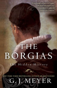 The Borgias: The Hidden History G. J. Meyer Author
