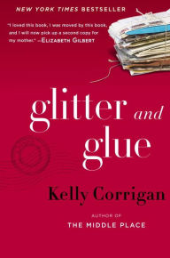 Glitter and Glue: A Memoir Kelly Corrigan Author