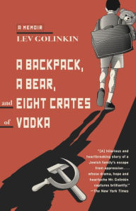 A Backpack, a Bear, and Eight Crates of Vodka: A Memoir Lev Golinkin Author