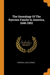 The Genealogy Of The Ryerson Family In America, 1646-1902 - Ryerson Louis Johnes