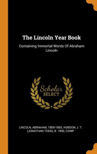 The Lincoln Year Book: Containing Immortal Words Of Abraham Lincoln - Lincoln Abraham 1809-1865