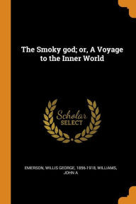The Smoky god; or, A Voyage to the Inner World Williams John A Author
