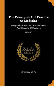 The Principles And Practice Of Medicine: Designed For The Use Of Practitioners And Students Of Medicine; Volume 1 - Sir William Osler