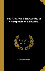 Les Archives curieuses de la Champagne et de la Brie. - Alexandre Assier