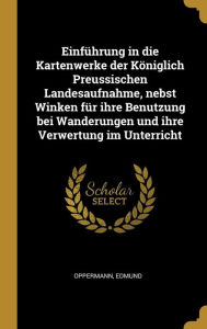 Einführung in die Kartenwerke der Königlich Preussischen Landesaufnahme, nebst Winken für ihre Benutzung bei Wanderungen und ihre Verwertung im Unterricht - Edmund Oppermann