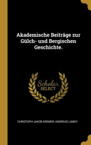 Akademische Beiträge zur Gülch- und Bergischen Geschichte. - Christoph Jakob Kremer