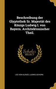 Beschreibung der Glyptothek Sr. MajestÃ¤t des KÃ¶nigs Ludwig I. von Bayern. Architektonischer Theil by Leo von Klenze Hardcover | Indigo Chapters