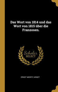 Das Wort von 1814 und das Wort von 1815 Ã¼ber die Franzosen by Ernst Moritz Arndt Hardcover | Indigo Chapters
