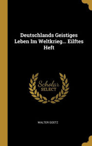 Deutschlands Geistiges Leben Im Weltkrieg... Eilftes Heft by Walter Goetz Hardcover | Indigo Chapters