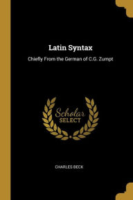 Latin Syntax: Chiefly From the German of C.G. Zumpt Charles Beck Author