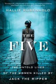 The Five: The Untold Lives of the Women Killed by Jack the Ripper Hallie Rubenhold Author