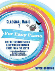 Classical Magic 7 - For Easy Piano Eine Kleine Nachtmusik King William's March Roses from the South Letter Names Embedded In Noteheads for Quick and Easy Reading