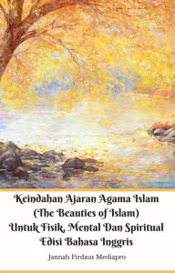 Keindahan Ajaran Agama Islam (The Beauties of Islam) Untuk Fisik, Mental Dan Spiritual Edisi Bahasa Inggris Jannah Firdaus Mediapro Author