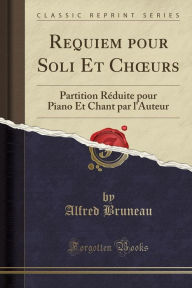 Requiem pour Soli Et Chours: Partition Réduite pour Piano Et Chant par l'Auteur (Classic Reprint) - Alfred Bruneau