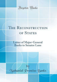The Reconstruction of States: Letter of Major-General Banks to Senator Lane (Classic Reprint) - Nathaniel Prentiss Banks