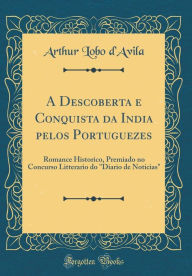 A Descoberta e Conquista da India pelos Portuguezes: Romance Historico, Premiado no Concurso Litterario do