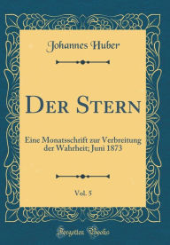 Der Stern, Vol. 5: Eine Monatsschrift zur Verbreitung der Wahrheit; Juni 1873 (Classic Reprint) - Johannes Huber