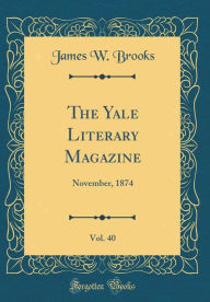 The Yale Literary Magazine, Vol. 40: November, 1874 (Classic Reprint) - James W. Brooks