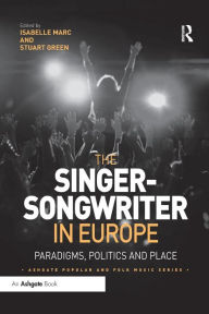 The Singer-Songwriter in Europe: Paradigms, Politics and Place Isabelle Marc Editor