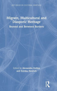 Migrant, Multicultural and Diasporic Heritage: Beyond and Between Borders Alexandra Dellios Editor