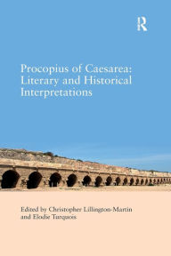 Procopius of Caesarea: Literary and Historical Interpretations Christopher Lillington-Martin Editor