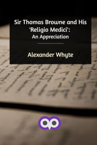Sir Thomas Browne and His 'Religio Medici' Alexander Whyte Author