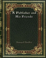 A Publisher and His Friends Samuel Smiles Author