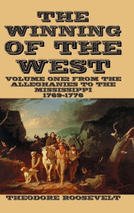 The Winning of the West Volume I: From the Alleghanies to the Mississippi 1769-1776 Theodore Roosevelt Author