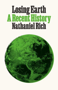 Losing Earth: A Recent History Nathaniel Rich Author