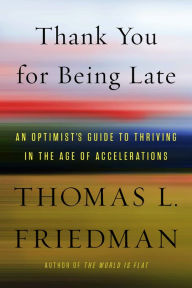 Thank You for Being Late: An Optimist's Guide to Thriving in the Age of Accelerations Thomas L. Friedman Author