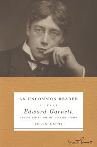 An Uncommon Reader: A Life of Edward Garnett, Mentor and Editor of Literary Genius Helen Smith Author