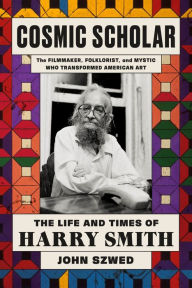 Cosmic Scholar: The Life and Times of Harry Smith John Szwed Author