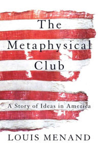 The Metaphysical Club: A Story of Ideas in America Louis Menand Author