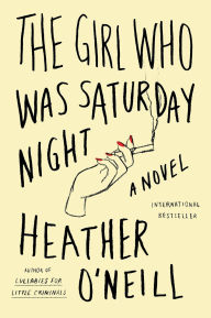 The Girl Who Was Saturday Night: A Novel Heather O'Neill Author