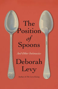 The Position of Spoons: And Other Intimacies Deborah Levy Author