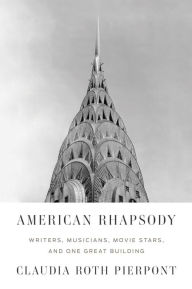 American Rhapsody: Writers, Musicians, Movie Stars, and One Great Building Claudia Roth Pierpont Author
