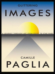 Glittering Images: A Journey Through Art from Egypt to Star Wars Camille Paglia Author