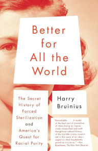 Better for All the World: The Secret History of Forced Sterilization and America's Quest for Racial Purity Harry Bruinius Author