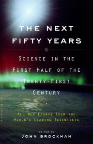 The Next Fifty Years: Science in the First Half of the Twenty-First Century John Brockman Editor