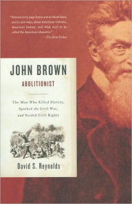 John Brown, Abolitionist: The Man Who Killed Slavery, Sparked the Civil War, and Seeded Civil Rights David S. Reynolds Author