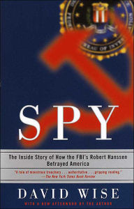Spy: The Inside Story of How the FBI's Robert Hanssen Betrayed America David Wise Author