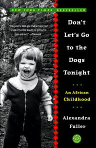 Don't Let's Go to the Dogs Tonight: An African Childhood Alexandra Fuller Author