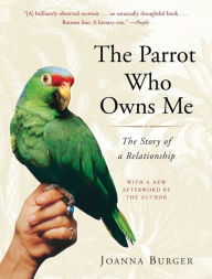 The Parrot Who Owns Me: The Story of a Relationship Joanna Burger Author