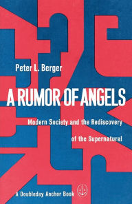 A Rumor of Angels: Modern Society and the Rediscovery of the Supernatural Peter L. Berger Author