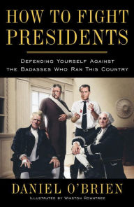 How to Fight Presidents: Defending Yourself Against the Badasses Who Ran This Country Daniel O'Brien Author