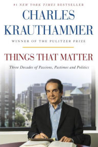 Things That Matter: Three Decades of Passions, Pastimes and Politics Charles Krauthammer Author
